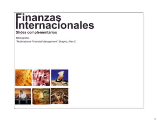 Finanzas
Internacionales
Slides complementarios
Bibliografía:
“Multinational Financial Management” Shapiro, Alan C




                                                       1
 