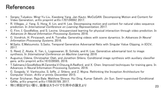 References
• Sergey Tulyakov. Ming-Yu Liu. Xiaodong Yang. Jan Kautz. MoCoGAN: Decomposing Motion and Content for
Video Gen...