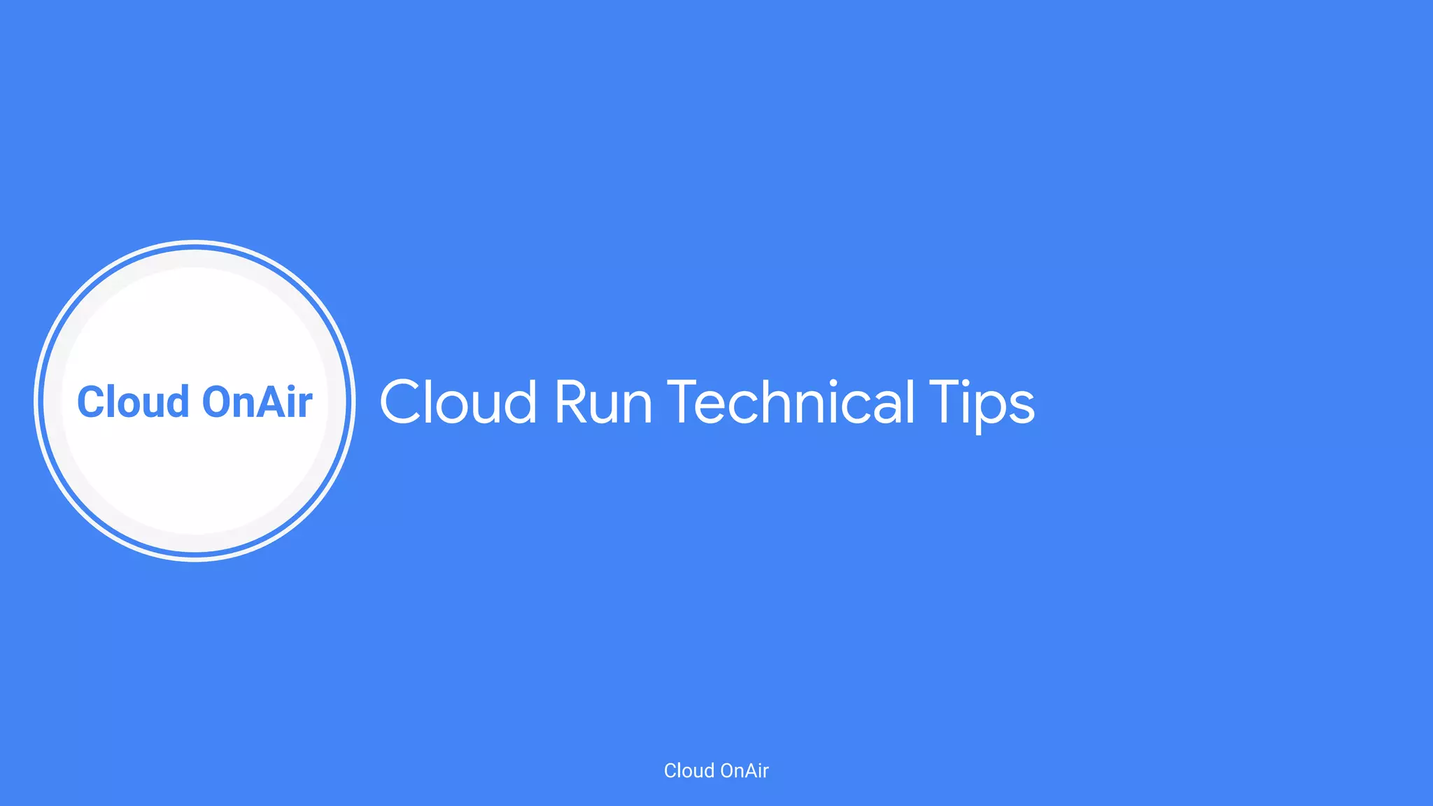 Cloud OnAir
Cloud OnAir
Cloud Run Technical Tips
 