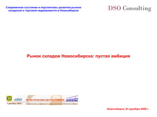 Современное состояние и перспективы развития рынков
 складской и торговой недвижимости в Новосибирске




              Рынок складов Новосибирска: пустая амбиция




                                                      Новосибирск, 01 декабря 2009 г.
 