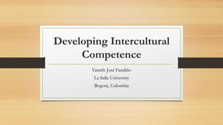 Developing Intercultural
Competence
Yamith José Fandiño
La Salle University
Bogotá, Colombia
 