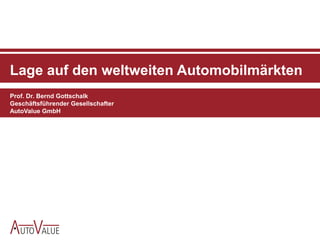 Lage auf den weltweiten Automobilmärkten
Prof. Dr. Bernd Gottschalk
Geschäftsführender Gesellschafter
AutoValue GmbH
 