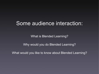 Some audience interaction: What is Blended Learning? Why would you do Blended Learning? What would you like to know about Blended Learning? 