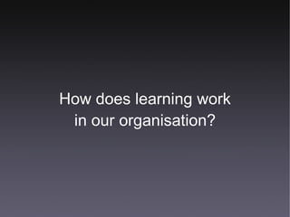 How does learning work in our organisation? 