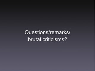 Questions/remarks/ brutal criticisms? 
