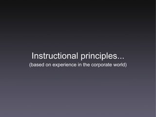 Instructional principles... (based on experience in the corporate world) 