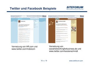Twitter und Facebook Beispiele




 Vernetzung von HR.com und              Vernetzung von
 www.twitter.com/hrdotcom               socialnetworkingforbusiness.de und
                                        www.twitter.com/karstenschmidt



                             16 >> 19                        www.siteforum.com
 