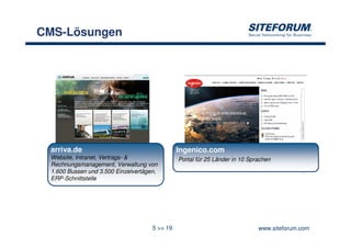 CMS-Lösungen




 arriva.de                                     Ingenico.com
 Website, Intranet, Vertrags- &                Portal für 25 Länder in 10 Sprachen
 Rechnungsmanagement, Verwaltung von
 1.600 Bussen und 3.500 Einzelvertägen,
 ERP-Schnittstelle




                                     5 >> 19                                 www.siteforum.com
 