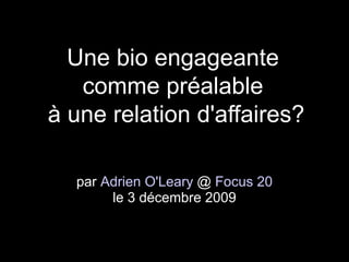 Une bio engageante
   comme préalable
à une relation d'affaires?

  par Adrien O'Leary @ Focus 20
       le 3 décembre 2009
 