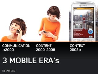 COMMUNICATION     CONTENT     CONTEXT
<<2000            2000-2008   2008>>


3 MOBILE ERA’s
Ref: SPRXMobile
 