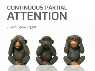 CONTINUOUS PARTIAL
ATTENTION
– Linda Stone (1998)
 