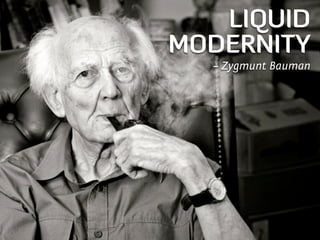 LIQUID
MODERNITY
  – Zygmunt Bauman
 