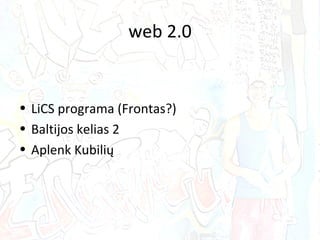 web 2.0 <ul><li>LiCS programa (Frontas?) </li></ul><ul><li>Baltijos kelias 2 </li></ul><ul><li>Aplenk Kubilių </li></ul>
