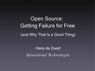 Open Source:  Getting Failure for Free (and Why That Is a Good Thing) Hans de Zwart Educational Technologist 