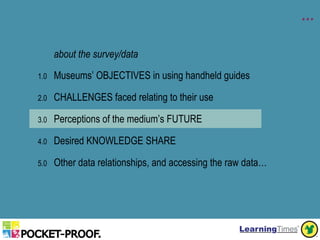 …

      about the survey/data

1.0   Museums’ OBJECTIVES in using handheld guides

2.0   CHALLENGES faced relating to the...