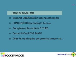 …

      about the survey / data

1.0   Museums’ OBJECTIVES in using handheld guides

2.0   CHALLENGES faced relating to t...
