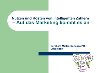 Nutzen und Kosten von intelligenten Zählern  – Auf das Marketing kommt es an Bernhard Müller, Conosco PR, Düsseldorf 