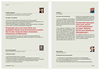 Meinung




Claude Longchamp                                                                                Ueli Steck
Verwaltungsratspräsident und Vorsitzender der Geschäftsleitung GFS.BERN,                        Extrembergsteiger
Lehrbeauftragter an den UNIVERSITÄTEN ST. GALLEN und ZÜRICH
                                                                                                Ein Leben ohne Durchschnitt                    es steckt sehr viel Arbeit dahinter: Präzision,
Hier geht’s um die Wurst                                                                                                                       Fokussierung, Zielstrebigkeit, Ausdauer und
                                                                                                1. Ich bin ein ehrgeiziger und leistungsori-   die Auseinandersetzung mit dem Berg. Ich
1. Die Wurst mit einem sauberen Durchschnitt in zwei Teile zu zerlegen!                         entierter Mensch. Wenn ich etwas anpacke,      trainiere jeden Tag stundenlang sehr hart.
Seit ich mich im Gymnasium vertieft mit Mathematik beschäftigt habe, steht auch bei mir         dann ziehe ich es ganz konsequent durch.
das gewichtete Mittel aus den Einzelteilen im Vordergrund.                                      Entweder richtig, sonst lasse ich es lieber    Durchschnitt interessiert 
2. Dem Durchschnitt begegne ich als Mittelwert aus numerischen Antworten von Befragten,         bleiben. Durchschnitt kommt für mich daher
was Sinn macht, wenn es um quantifizierbare Grössen geht.                                       nicht infrage.
                                                                                                                                               mich nicht, weil ich  
                                                                                                                                               so nicht weiterkomme 
Schwieriger ist es aus meiner Sicht, aus                                                        2. Mich persönlich interessiert vor allem
                                                                                                                                               im Leben. Vielleicht  
                                                                                                die sportliche Seite des Bergsteigens. Es
qualitativen Werten einen Durchschnitt zu machen.                                               ist der Leistungsgedanke, den ich offen        bin ich auch deshalb ein  
Das ist dann meist eine falsch verstandene                                                      kommuniziere und der früher als solcher
                                                                                                                                               «Einzelkämpfer».
                                                                                                nicht so thematisiert wurde. Bergsteigen
Anwendung von Mainstream.                                                                       wurde lange mit Natur, Abenteuer, Genuss       . Durchschnitt vermeide ich, indem ich
. Durchschnitt vermeide ich, indem ich für überdurchschnittliche Qualität in der               verbunden. Auf der anderen Seite war das       mich ganz gezielt und fokussiert mit all
Arbeit, für Produkte und Dienstleistungen plädiere, was anspornt, sich abzuheben und            Konkurrenzdenken schon immer da. Man           meinen Projekten auseinandersetze und
unverwechselbar zu sein.                                                                        hat schon immer auf die Uhr geschaut. Für      hart für meine Ziele trainiere.
                                                                                                meine Projekte trainiere ich sehr hart, und




Prof. Andrea Deplazes
Professor für Architektur und Konstruktion, ETH ZÜRICH                                          Marco Boselli
                                                                                                Chefredaktor 20 MINUTEN
In Memorium Gauss
                                                                                                20 Sekunden für den Durchschnitt
1. Der Durchschnitt liegt im Bauch von Gauss.
(Gemeint ist die Gauss’sche Normalverteilung, die sogenannte Glockenkurve.)                     1. Durchschnitt ist die Verbindungslinie zwischen Mut- und Einfallslosigkeit.
2. Gauss ist wie Gravitation ein Naturgesetz und findet bei Menschen überall und immer statt.   2. In meiner Branche begegne ich dem Phänomen bei all unseren Mitbewerbern,
. Durchschnitt vermeide ich, indem ich die interessanten Menschen seitlich                     die nur eine durchschnittliche Kopie von uns sind.
des Bauchs von Gauss berücksichtige.                                                            . Wir vermeiden den Durchschnitt, indem wir auch mal alte Zöpfe durchschneiden.



connected 07 11 | 2009                                                                                                                                                                Seite 9
 