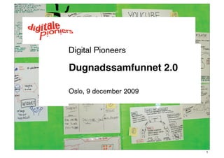 Digital Pioneers

D

 ugnadssamfunnet 2.0

Oslo, 9 december 2009




                        1
 