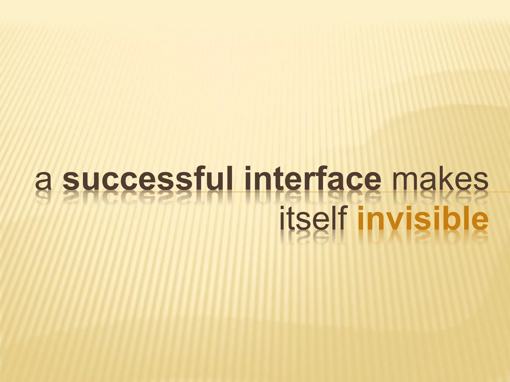 a successful interface makes
itself invisible