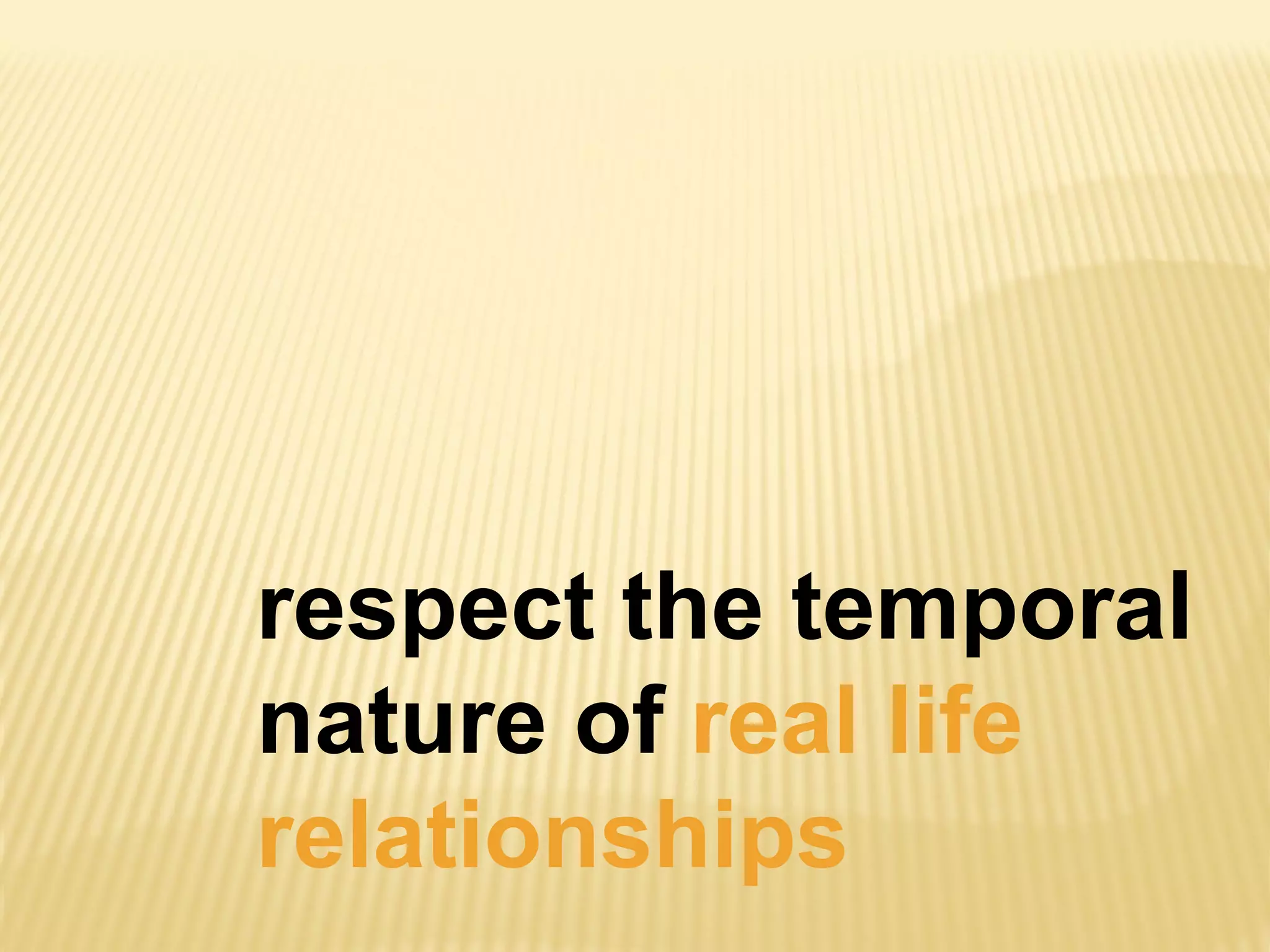 respect the temporal
nature of real life
relationships