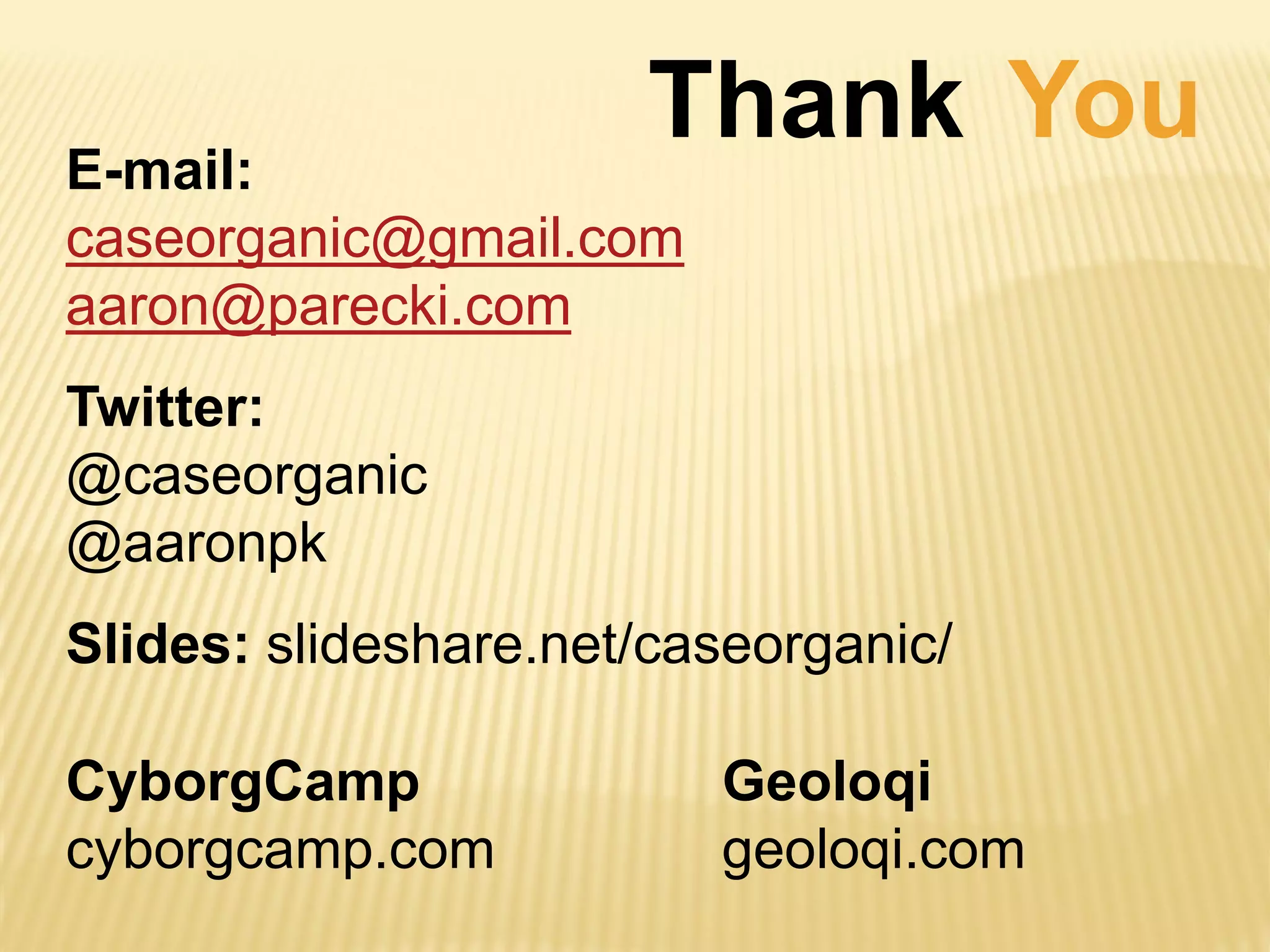 E-mail:
Thank You
caseorganic@gmail.com
aaron@parecki.com
Twitter:
@caseorganic
@aaronpk
Slides: slideshare.net/caseorganic/
CyborgCamp Geoloqi
cyborgcamp.com geoloqi.com