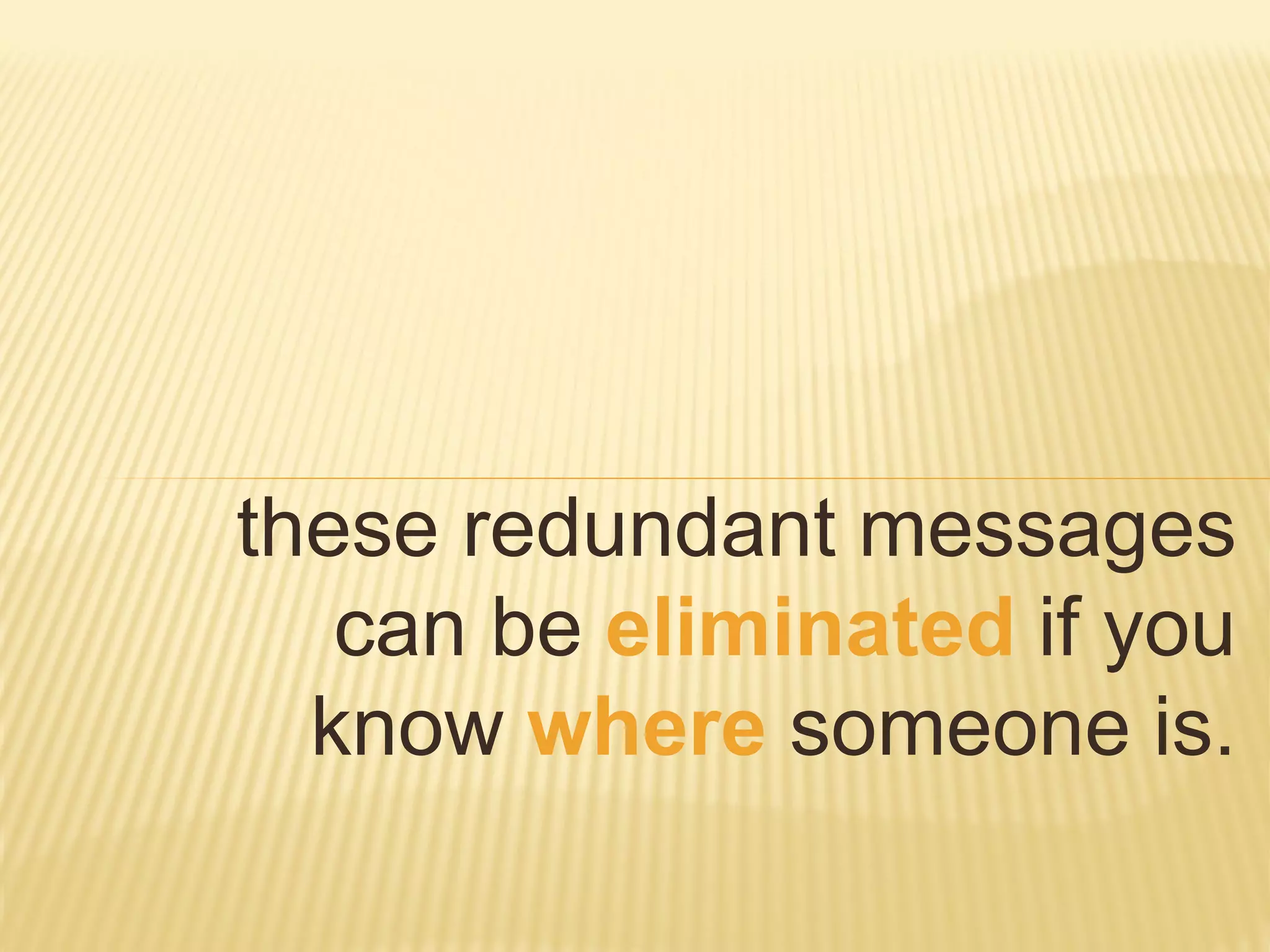 these redundant messages
can be eliminated if you
know where someone is.