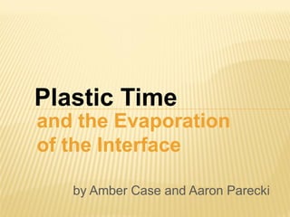Plastic Time
and the Evaporation
of the Interface

   by Amber Case and Aaron Parecki
 