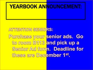 YEARBOOK ANNOUNCEMENT:ATTENTION SENIORS:Purchase your senior ads.  Go to room B113 and pick up a Senior Ad form.  Deadline for these are December 1st.  