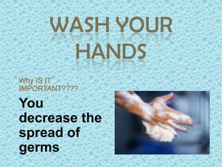 WASH YOUR HANDSWhy IS IT IMPORTANT????You decrease the spread of germs