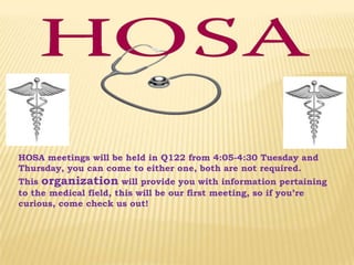 HOSA meetings will be held in Q122 from 4:05-4:30 Tuesday and Thursday, you can come to either one, both are not required.This organization will provide you with information pertaining to the medical field, this will be our first meeting, so if you’re curious, come check us out! 