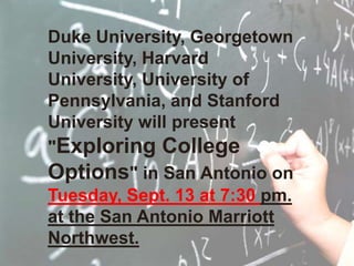 Duke University, Georgetown University, Harvard University, University of Pennsylvania, and Stanford University will present "Exploring College Options" in San Antonio on Tuesday, Sept. 13 at 7:30 pm.  at the San Antonio Marriott Northwest.