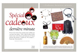 RC a d e a u x d e r n i è r e m i n u t e


                                                                                                                                                                          1                                                     2                                          3




                  Spécial
cade ux                                                                                                                                                                        4




                                                                                                                                                                                                                          Moins de

                                                                                                                                                                                                                          50
                                                                                                                                                                                                                                                                                                                      5




                  dernière minute
                  Il vous reste moins d’une semaine pour combler tous
                  ceux que vous aimez ? Alors, faites le plein d’idées
                  neuves avec notre dossier qui réunit tous les beaux                                                                                           6


                  présents du moment. A partir de 3 et jusqu’à...
                  beaucoup, beaucoup plus !
                            dossier réalisé par colombine blum, avec camille vincent
                                                                                                                                                                                                         7                                        8
                                                                                                          PHOTOS : D. RUNACHER POUR L’EXPRESS STYLES – DR




                                                                                        Boules de Noël,                                                      1. Bracelet Religieuse au chocolat, Lupin Lapin, 36 , www.mademoisellebijoux.com. 2. Pochette disco à paillettes, Maje, 49 , 01-42-36-26-26. 3. Bracelet
                                                                                          Sonia Rykiel,                                                      en nacre de Tahiti, argent sur lien de coton, Titli, 45 , 01-44-59-89-17. 4. Miroir double facette, Chanel, 28 , 0-820-002-005. 5. Blouse brodée, 3 Suisses,
                                                                                       25 le pack de 3,                                                      49,90 , www.3suisses.fr. 6. Vinaigre balsamique Or, 250 ml, Oliviers & Co., 27 , 08-00-03-28-96. 7. Ampoule Marithé + François Girbaud pour La Mode
                                                                                       01-49-54-60-60.                                                       dessine l’espoir, à partir de 23 , en vente à La Vallée Village jusqu’au 3 janvier 2010, 01-60-42-35-00. 8. Eventail, Vera Pilo, 20 , www.verapilo.com.



58 G 17/12/2009                                                                                                                                                                                                                                                                                          17/12/2009 G 59
 