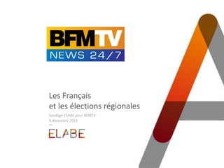 Les Français
et les élections régionales
Sondage ELABE pour BFMTV
9 décembre 2015
 