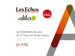 Les intentions de vote
de 2nd tour en Ile-de-France
Sondage ELABE pour LES ECHOS, RADIO CLASSIQUE et ALILA
9 décembre 2015
 