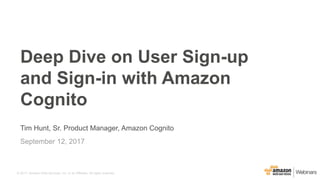 © 2017, Amazon Web Services, Inc. or its Affiliates. All rights reserved.
Tim Hunt, Sr. Product Manager, Amazon Cognito
September 12, 2017
Deep Dive on User Sign-up
and Sign-in with Amazon
Cognito
 
