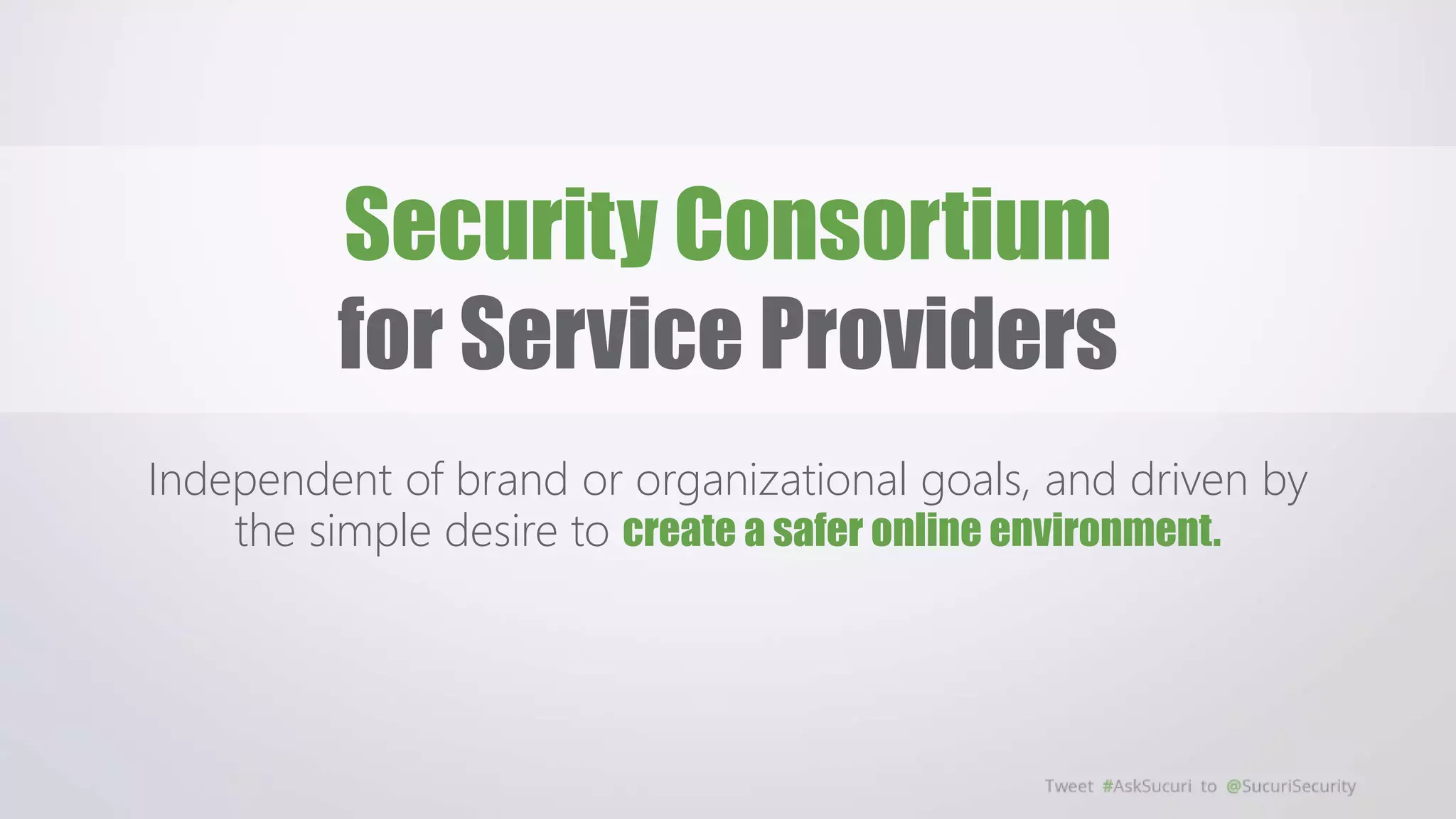Security Consortium
for Service Providers
Independent of brand or organizational goals, and driven by
the simple desire to create a safer online environment.
 