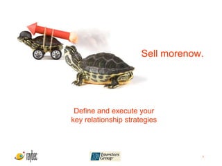 Sell morenow.




 Define and execute your
key relationship strategies



                                  1
 