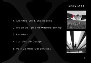 S E R V I C E S




1. Architecture & Engineering


2. Urban Design and Masterplanning


3. Research


4. Sustainable Design


5. Post Contractual Services



                                                   6
 