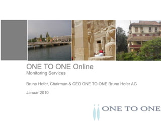 ONE TO ONE OnlineMonitoring Services Bruno Hofer, Chairman & CEO ONE TO ONE Bruno Hofer AGJanuar 2010 