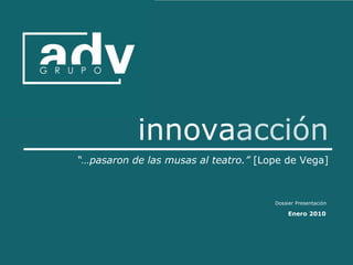 innovaacción
“…pasaron de las musas al teatro.” [Lope de Vega]



                                      Dossier Presentación

                                           Enero 2010
 