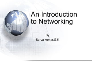 An Introduction
to Networking
By
Surya kumar.G.K
 