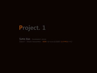 Project. 1
Sumin Bak Environment design
Subject - Design management, M2M(사물지능통신)을 활용한 도시서비스디자인
 