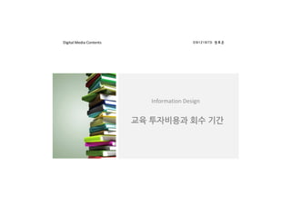 Digital Media Contents                     09121970 권효은




                            Information Design


                         교육 투자비용과 회수 기간
 