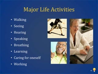 Major Life Activities
• Walking
• Seeing
• Hearing
• Speaking
• Breathing
• Learning
• Caring for oneself
• Working
                                40
 
