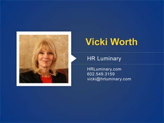 Vicki Worth
HR Luminary
HRLuminary.com
602.549.3159
vicki@hrluminary.com
 