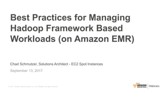 © 2017, Amazon Web Services, Inc. or its Affiliates. All rights reserved.
Chad Schmutzer, Solutions Architect - EC2 Spot Instances
September 13, 2017
Best Practices for Managing
Hadoop Framework Based
Workloads (on Amazon EMR)
 