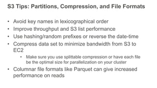 S3 Tips: Partitions, Compression, and File Formats
• Avoid key names in lexicographical order
• Improve throughput and S3 ...