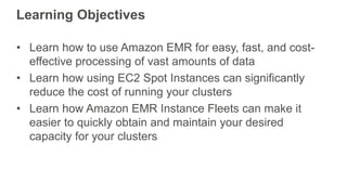 Learning Objectives
• Learn how to use Amazon EMR for easy, fast, and cost-
effective processing of vast amounts of data
•...